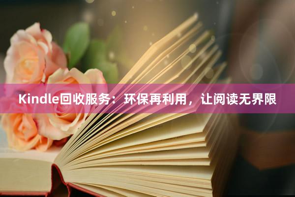 Kindle回收服务：环保再利用，让阅读无界限